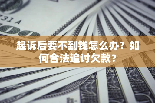 武汉起诉后要不到钱怎么办？如何合法追讨欠款？
