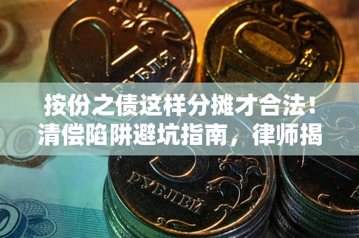 武汉按份之债这样分摊才合法！清偿陷阱避坑指南，律师揭秘关键条款