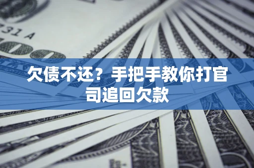 武汉欠债不还？手把手教你打官司追回欠款