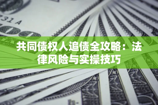 武汉共同债权人追债全攻略：法律风险与实操技巧