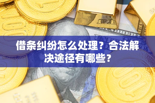武汉借条纠纷怎么处理？合法解决途径有哪些？