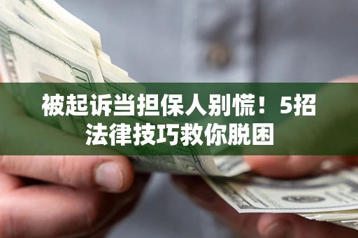 武汉被起诉当担保人别慌！5招法律技巧救你脱困