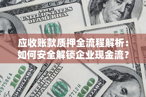 武汉应收账款质押全流程解析：如何安全解锁企业现金流？