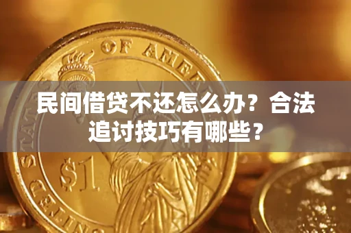武汉民间借贷不还怎么办？合法追讨技巧有哪些？