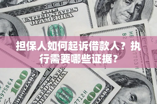 武汉担保人如何起诉借款人？执行需要哪些证据？