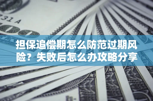 武汉担保追偿期怎么防范过期风险？失败后怎么办攻略分享