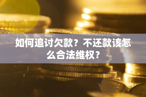武汉如何追讨欠款？不还款该怎么合法维权？