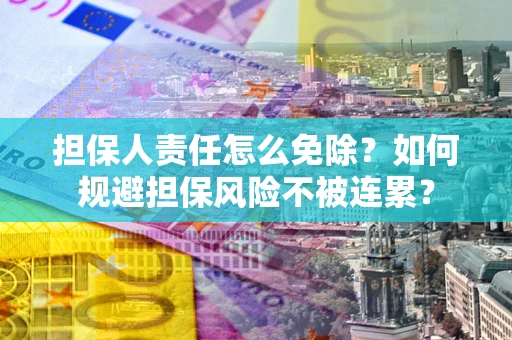 武汉担保人责任怎么免除？如何规避担保风险不被连累？