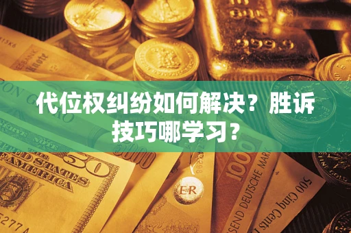 武汉代位权纠纷如何解决？胜诉技巧哪学习？