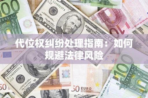 武汉代位权纠纷处理指南:如何规避法律风险 武汉代位权纠纷处理指南:如何规避法律风险