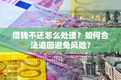 武汉借钱不还怎么处理？如何合法追回避免风险？