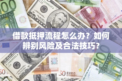 武汉借款抵押流程怎么办？如何辨别风险及合法技巧？