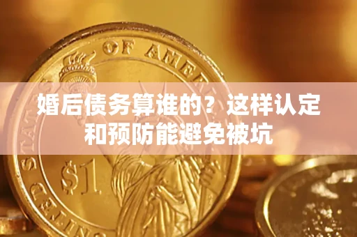 武汉婚后债务算谁的？这样认定和预防能避免被坑