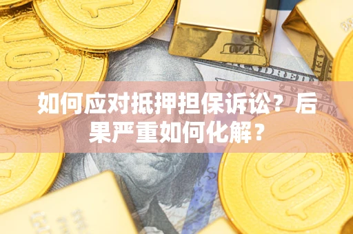 武汉如何应对抵押担保诉讼？后果严重如何化解？