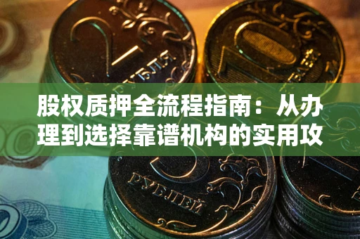 武汉股权质押全流程指南：从办理到选择靠谱机构的实用攻略