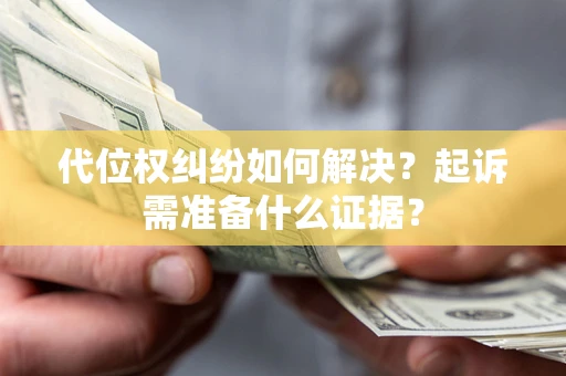 武汉代位权纠纷如何解决？起诉需准备什么证据？