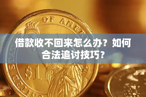 武汉借款收不回来怎么办？如何合法追讨技巧？