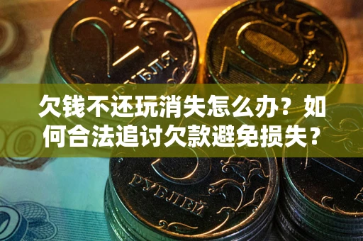 武汉欠钱不还玩消失怎么办?如何合法追讨欠款避免损失? 武汉欠钱不还玩消失怎么办?如何合法追讨欠款避免损失?