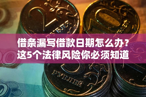武汉借条漏写借款日期怎么办？这5个法律风险你必须知道