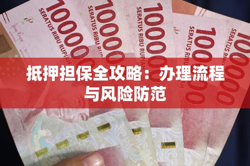 武汉抵押担保全攻略：办理流程与风险防范