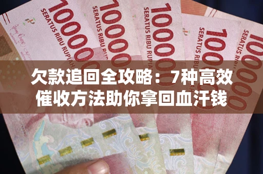 武汉欠款追回全攻略：7种高效催收方法助你拿回血汗钱