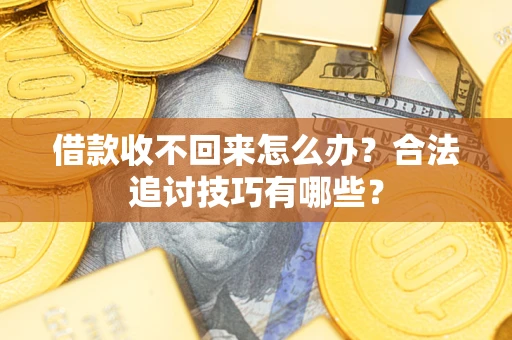 武汉借款收不回来怎么办？合法追讨技巧有哪些？
