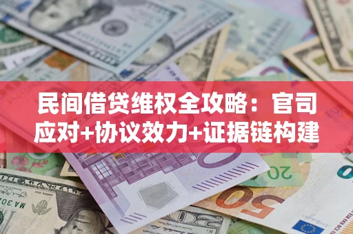 武汉民间借贷维权全攻略：官司应对+协议效力+证据链构建指南