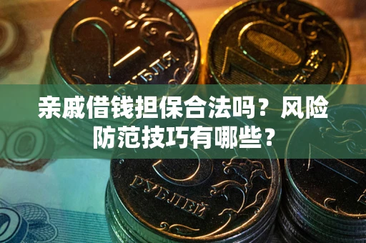 武汉亲戚借钱担保合法吗？风险防范技巧有哪些？