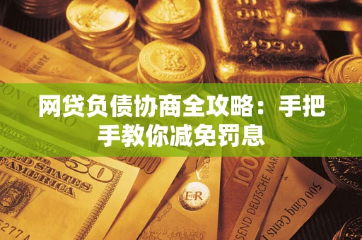 武汉网贷负债协商全攻略：手把手教你减免罚息