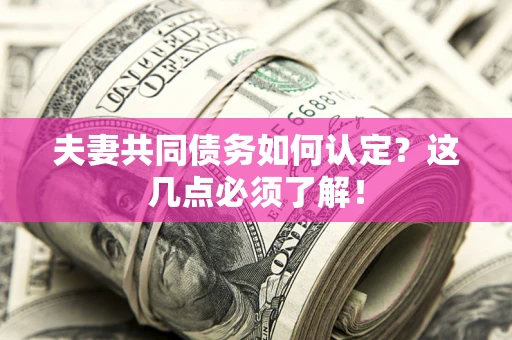 武汉夫妻共同债务如何认定？这几点必须了解！