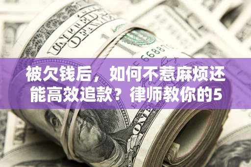 武汉被欠钱后，如何不惹麻烦还能高效追款？律师教你的5步合法讨债法