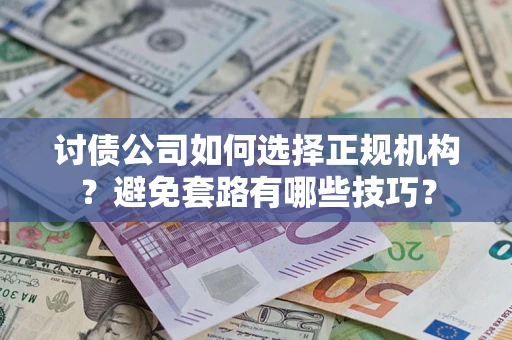 武汉讨债公司如何选择正规机构？避免套路有哪些技巧？
