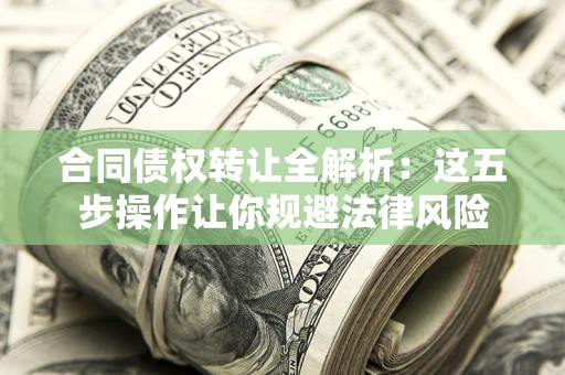 武汉合同债权转让全解析：这五步操作让你规避法律风险