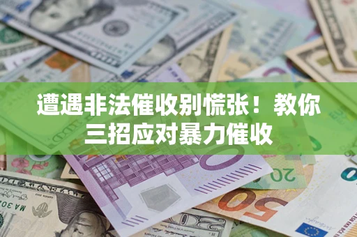 武汉遭遇非法催收别慌张！教你三招应对暴力催收