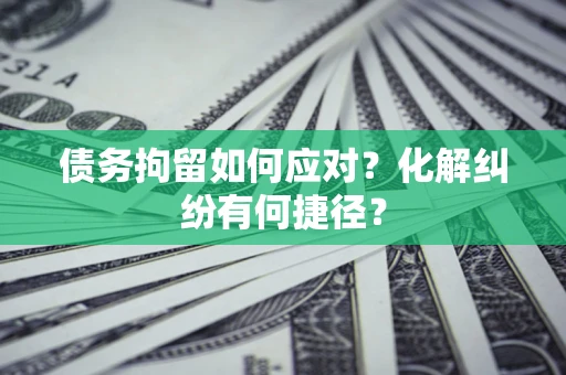 武汉债务拘留如何应对？化解纠纷有何捷径？
