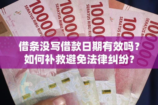武汉借条没写借款日期有效吗？如何补救避免法律纠纷？