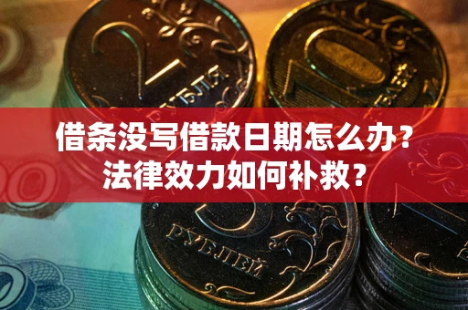 武汉借条没写借款日期怎么办?法律效力如何补救? 武汉借条没写借款日期怎么办?法律效力如何补救?