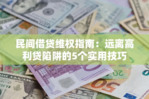 武汉民间借贷维权指南：远离高利贷陷阱的5个实用技巧