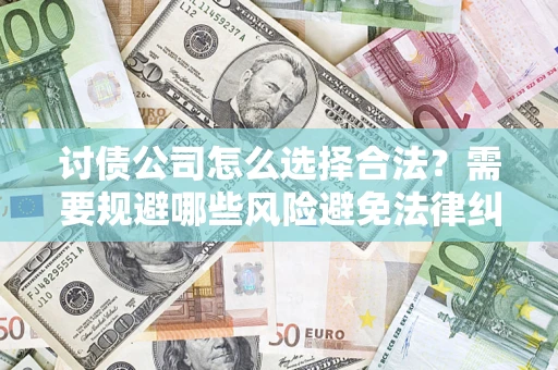 武汉讨债公司怎么选择合法?需要规避哪些风险避免法律纠纷? 武汉讨债公司怎么选择合法?需要规避哪些风险避免法律纠纷?