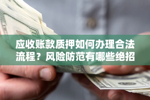 武汉应收账款质押如何办理合法流程？风险防范有哪些绝招？