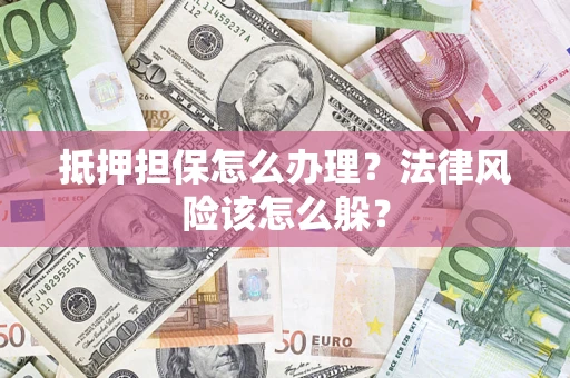 武汉抵押担保怎么办理？法律风险该怎么躲？