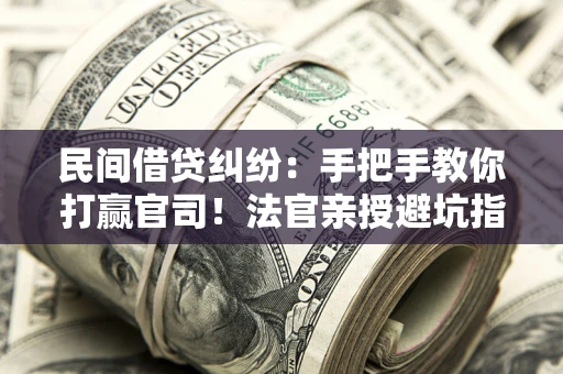 武汉民间借贷纠纷：手把手教你打赢官司！法官亲授避坑指南
