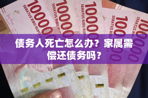 武汉债务人死亡怎么办？家属需偿还债务吗？