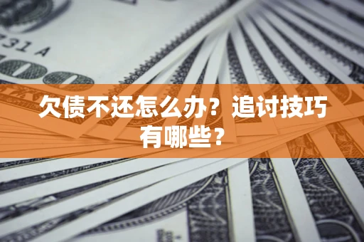武汉欠债不还怎么办？追讨技巧有哪些？