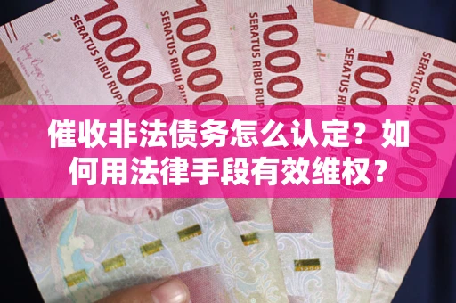 武汉催收非法债务怎么认定？如何用法律手段有效维权？