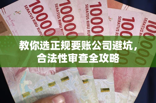 武汉教你选正规要账公司避坑，合法性审查全攻略