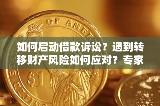 武汉如何启动借款诉讼？遇到转移财产风险如何应对？专家解局支招