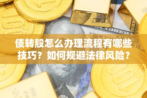 武汉债转股怎么办理流程有哪些技巧？如何规避法律风险？