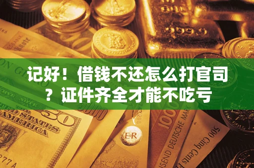 武汉记好！借钱不还怎么打官司？证件齐全才能不吃亏