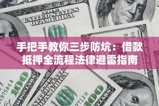 武汉手把手教你三步防坑：借款抵押全流程法律避雷指南